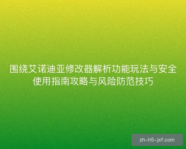 围绕艾诺迪亚修改器解析功能玩法与安全使用指南攻略与风险防范技巧