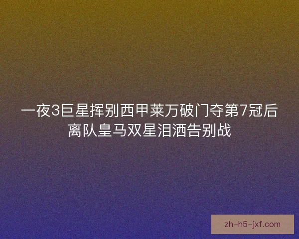 一夜3巨星挥别西甲莱万破门夺第7冠后离队皇马双星泪洒告别战